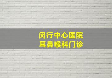 闵行中心医院 耳鼻喉科门诊